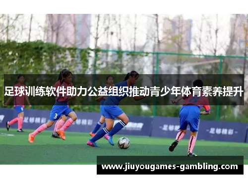 足球训练软件助力公益组织推动青少年体育素养提升
